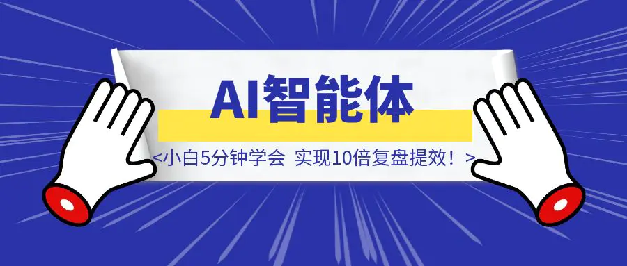 图片[1]-小白5分钟学会使用AI智能体，发现”不知道自己不知道的事”，实现10倍复盘提效！（全文1400字，阅读大概6分钟）-优创圈