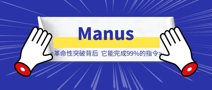 图片[1]-Manus革命性突破背后：它能完成99%的指令，但永远学不会1%的”人类智慧”-胜创圈