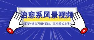 5分钟搞定治愈系风景视频!即梦+通义万相+剪映,三步轻松上手-优创圈
