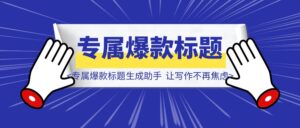 《从零到一：打造你的专属爆款标题生成助手，让写作不再焦虑》-优创圈