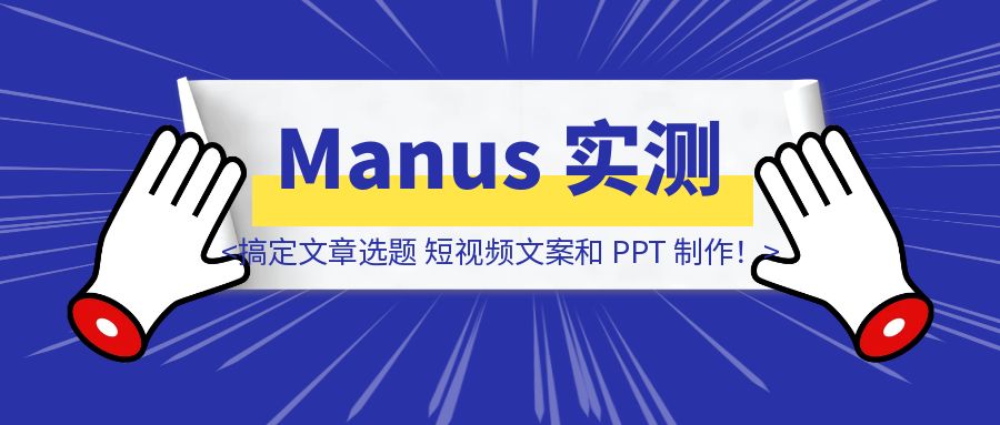 Manus 实测：一句话搞定文章选题、短视频文案和 PPT 制作！-伙伴笔记