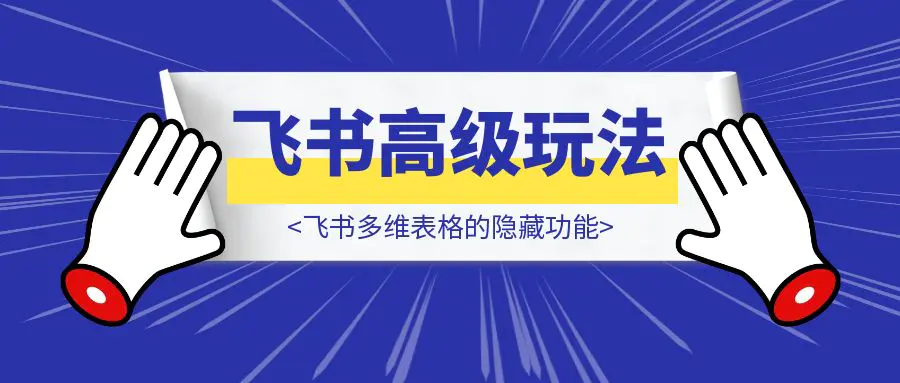 图片[1]-飞书多维表格高级玩法，90%的人都不知道的隐藏功能，保姆级教程！-胜创圈