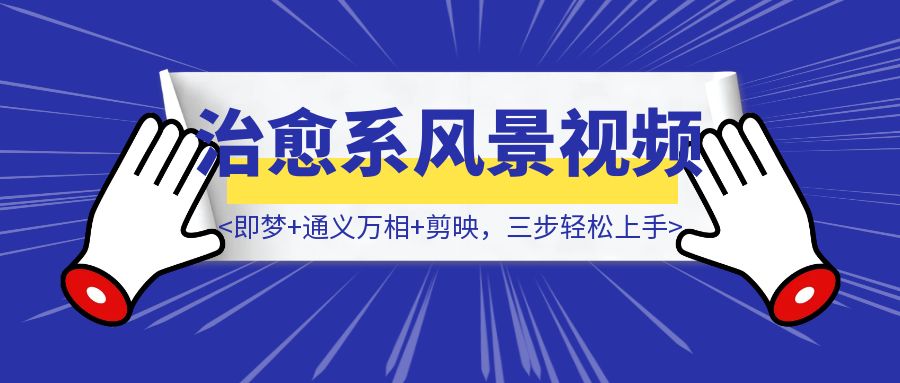 5分钟搞定治愈系风景视频！即梦+通义万相+剪映，三步轻松上手-云创优业