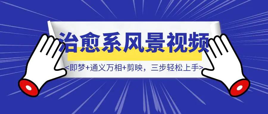 图片[1]-5分钟搞定治愈系风景视频！即梦+通义万相+剪映，三步轻松上手-云创优业