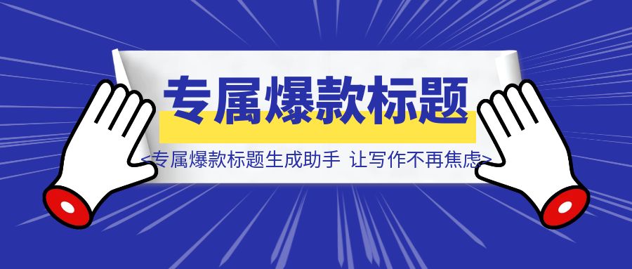 《从零到一：打造你的专属爆款标题生成助手，让写作不再焦虑》-胜创圈