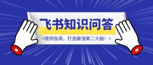又一大厂黑科技！「飞书知识问答」使用指南，打造最强第二大脑！-优创圈