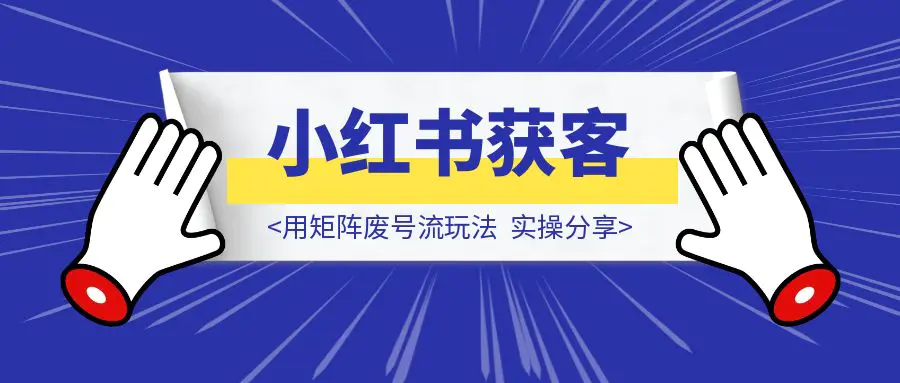图片[1]-用矩阵废号流玩法，在小红书获客，实操分享-伙伴笔记