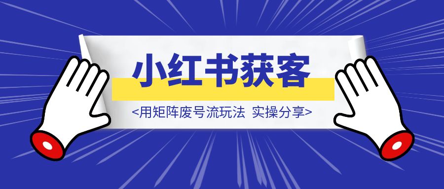 用矩阵废号流玩法，在小红书获客，实操分享-伙伴笔记