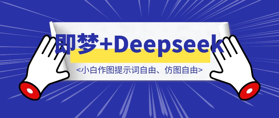 即梦AI接入Deepseek-R1，小白作图提示词自由、仿图自由！-胜创圈
