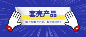 现在做套壳产品，有巨大机会-优创圈