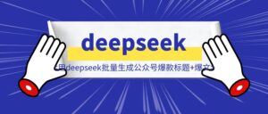 【生财技能】如何用deepseek批量生成公众号爆款标题+爆文？-优创圈