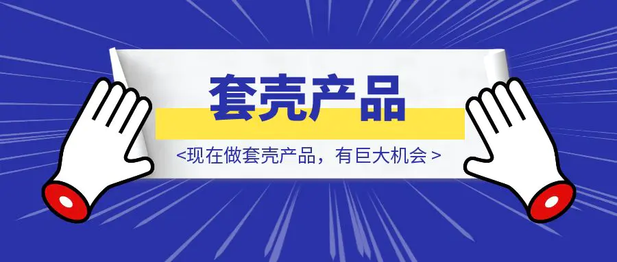 图片[1]-现在做套壳产品，有巨大机会-取盛轻创