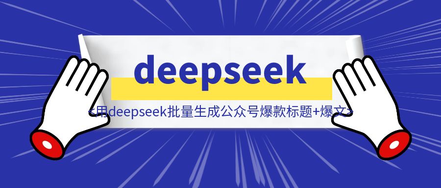 【生财技能】如何用deepseek批量生成公众号爆款标题+爆文？-云创优业