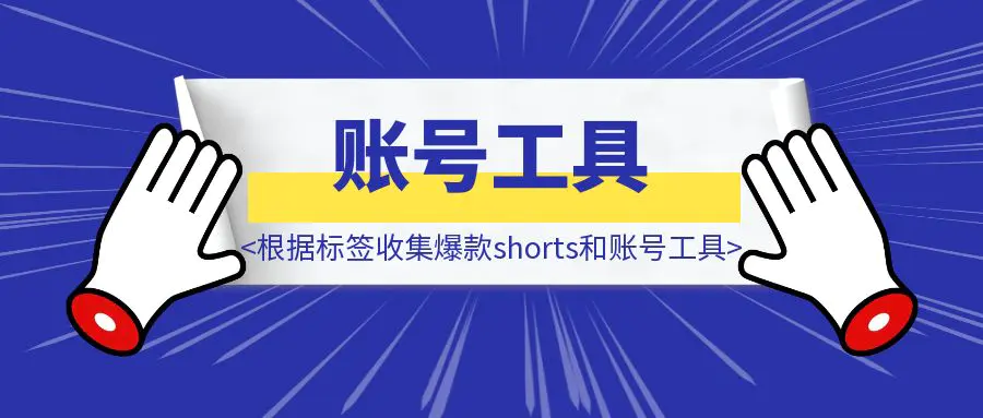 图片[1]-根据标签收集爆款shorts和账号工具-威虎科创
