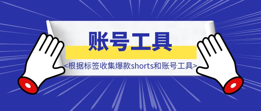 根据标签收集爆款shorts和账号工具-优创圈