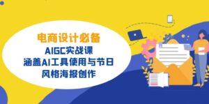 电商设计必备！AIGC实战课，涵盖AI工具使用与节日、风格海报创作-优创圈