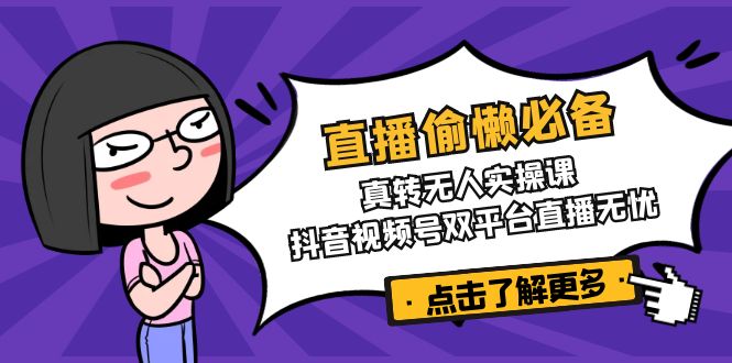 直播偷懒必备！真转无人实操课，抖音视频号双平台直播无忧-胜创圈