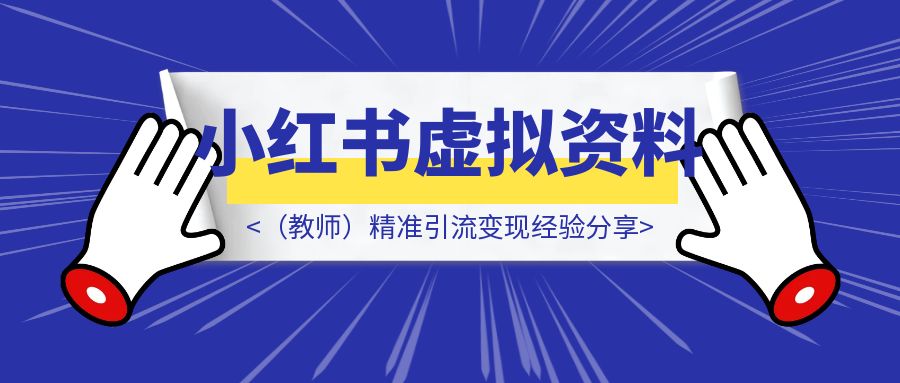 小红书虚拟资料（教师）精准引流变现经验分享-优创圈