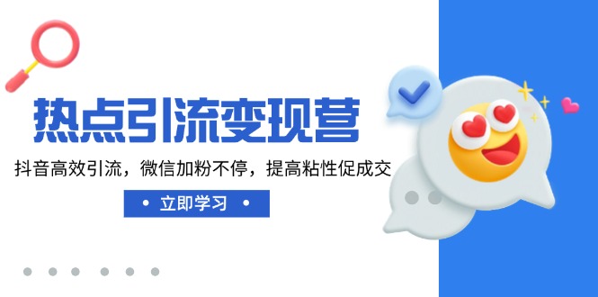 热点引流变现营，抖音高效引流，微信加粉不停，提高粘性促成交-胜创圈