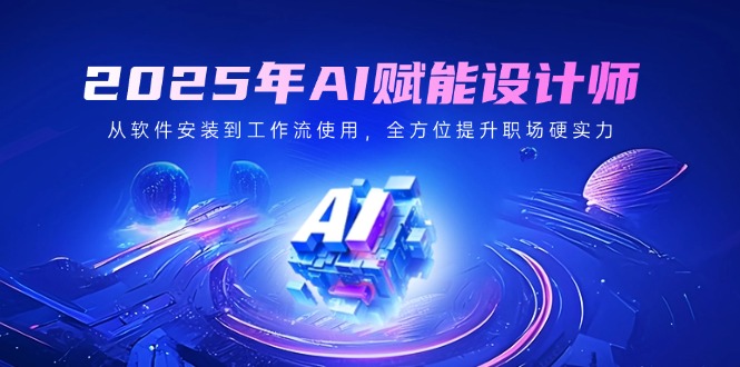 2025年AI赋能设计师：从软件安装到工作流使用，全方位提升职场硬实力-伙伴笔记