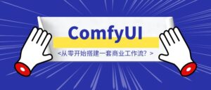 如何在ComfyUI从零开始搭建一套商业工作流？-优创圈