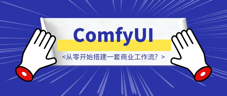 图片[1]-如何在ComfyUI从零开始搭建一套商业工作流？-胜创圈