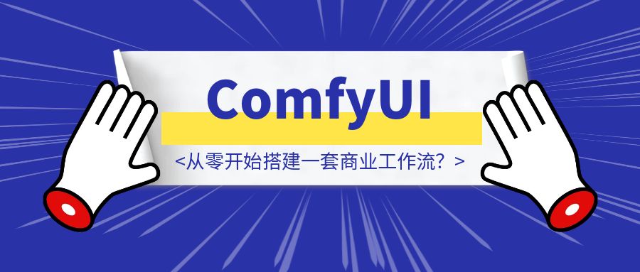 如何在ComfyUI从零开始搭建一套商业工作流？-胜创圈