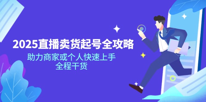 2025直播卖货起号全攻略，助力商家或个人快速上手，全程干货-创客圈