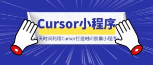 超越「零基础」，2天时间利用Cursor打造时间胶囊小程序-优创圈