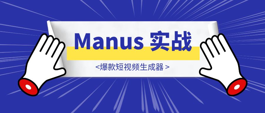 Manus 实战之爆款短视频生成器-胜创圈