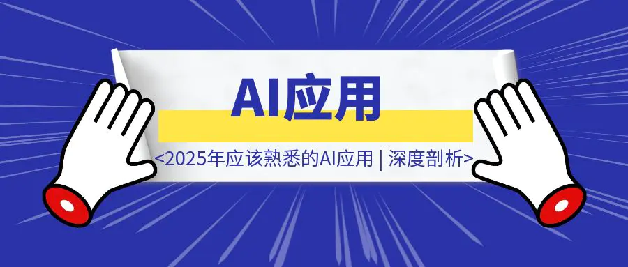 图片[1]-独特视角！2025年应该熟悉的AI应用 | 深度剖析-优创圈
