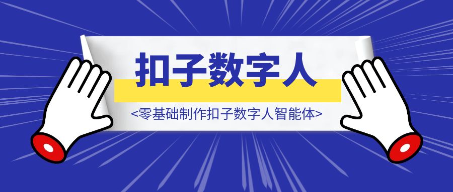 零基础制作扣子数字人智能体-优创圈