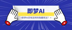 即梦AI还有这样的隐藏用法?-优创圈