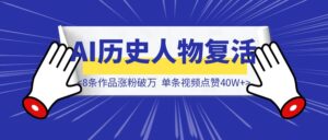 8条作品涨粉破万，单条视频点赞40W+，AI历史人物复活视频制作全流程拆解-优创圈