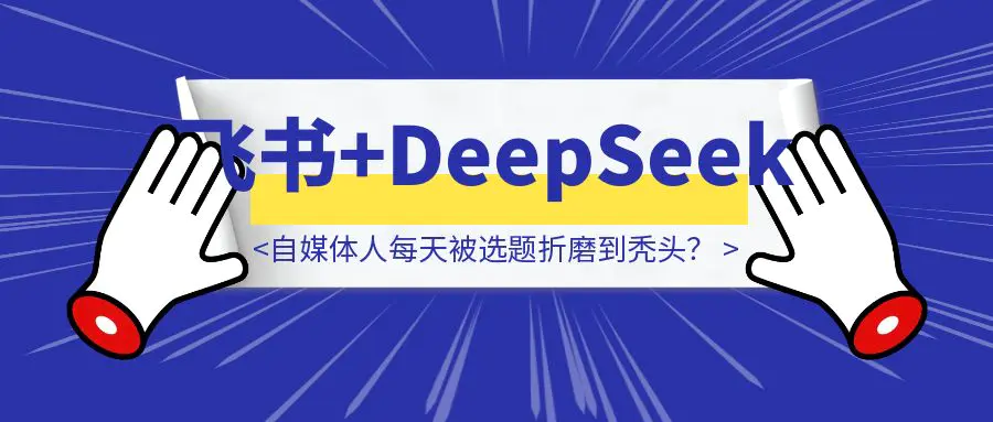 图片[1]-自媒体人每天被选题折磨到秃头？1秒解放双手飞书+DeepSeek-优创圈
