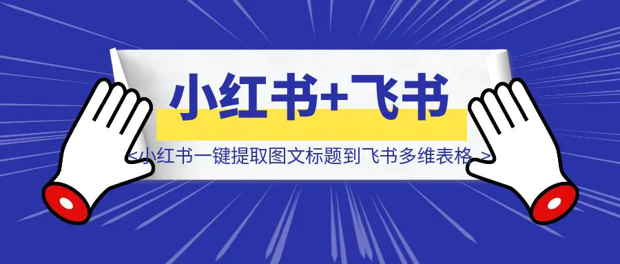 图片[1]-小红书一键提取图文标题到飞书多维表格-优创圈