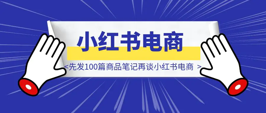 图片[1]-别再等爆款啦！先发100篇商品笔记再谈小红书电商-优创圈