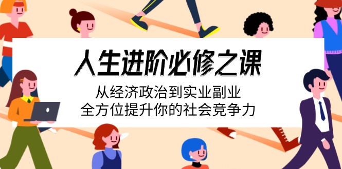 人生进阶必修之课：从经济政治到实业副业，全方位提升你的社会竞争力-胜创圈