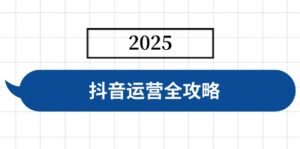 抖音运营全攻略，涵盖账号搭建、人设塑造、投流等，快速起号，实现变现-优创圈