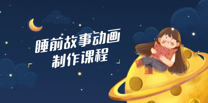 睡前故事动画制作课程，涵盖AI文案、配音、视频剪辑等，实现百分百原创-胜创圈