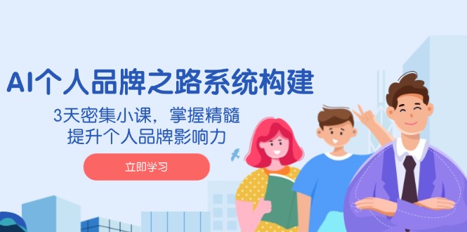 AI 个人品牌之路系统构建，3天密集小课，掌握精髓，提升个人品牌影响力-胜创圈