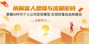 拆解富人思维与流量密码,掌握AI时代个人公司变现模型 实现财富自由新路径-优创圈