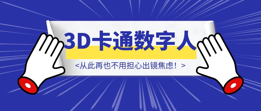 3步打造专属3D卡通数字人，从此再也不用担心出镜焦虑！-威虎科创