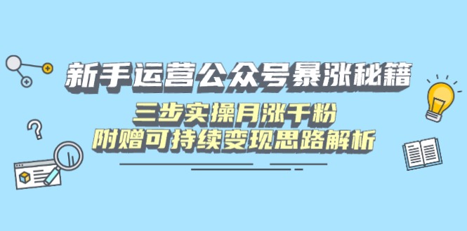 新手运营公众号暴涨秘籍，三步实操月涨千粉，附赠可持续变现思路解析-优创圈