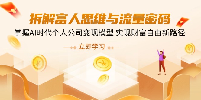 拆解富人思维与流量密码，掌握AI时代个人公司变现模型 实现财富自由新路径-优创圈