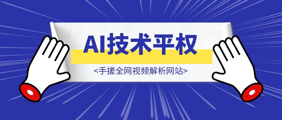 图片[1]-小白也能学会的AI技术平权，二十分钟，手搓全网视频解析网站（内含攻略）-威虎科创