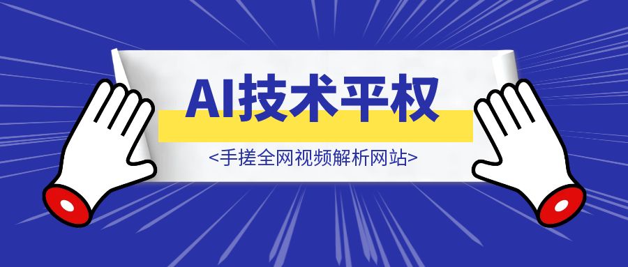 小白也能学会的AI技术平权，二十分钟，手搓全网视频解析网站（内含攻略）-胜创圈