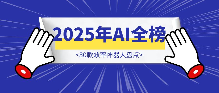 《2025年AI全榜：30款效率神器大盘点，随便用几个就能提升5倍效率》-胜创圈