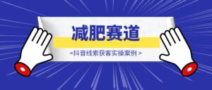 减肥赛道抖音线索获客实操案例-优创圈