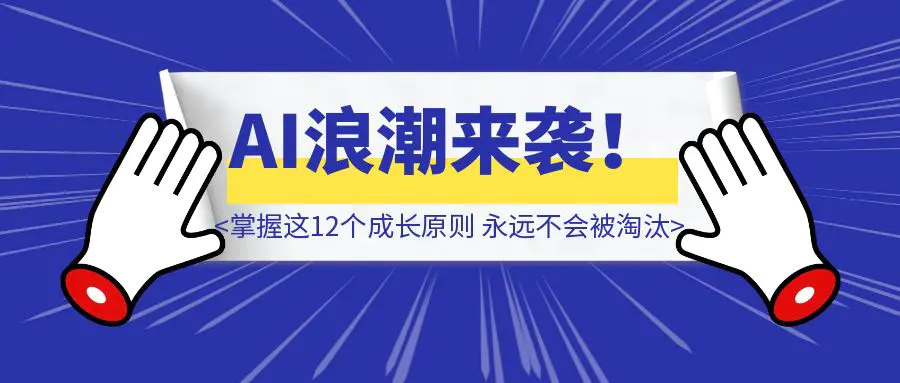 图片[1]-AI浪潮来袭！但掌握这12个成长原则的普通人，永远不会被淘汰（建议收藏）-威虎科创